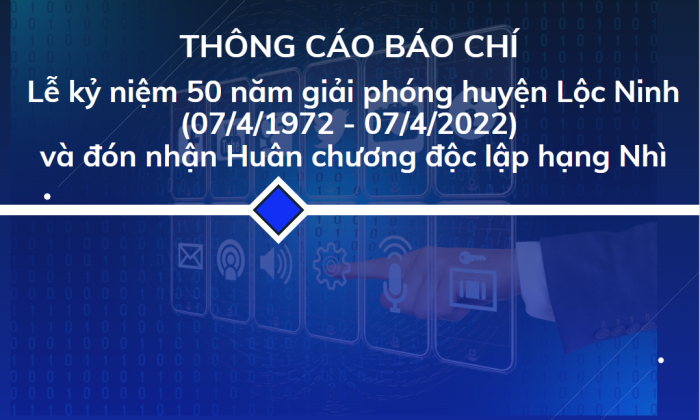 Thông báo báo chí Lễ kỷ niệm 50 năm giải phóng huyện Lộc Ninh (07/4/1972 - 07/4/2022) và  đón nhận Huân chương độc lập hạng Nhì